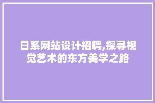 日系网站设计招聘,探寻视觉艺术的东方美学之路