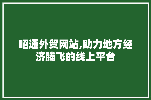 昭通外贸网站,助力地方经济腾飞的线上平台 番茄种植技巧 昭通外贸网站,助力地方经济腾飞的线上平台 昭通外贸网站,助力地方经济腾飞的线上平台 番茄种植技巧