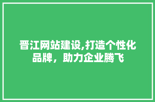 晋江网站建设,打造个性化品牌,助力企业腾飞 植物种类 晋江网站建设,打造个性化品牌,助力企业腾飞 晋江网站建设,打造个性化品牌,助力企业腾飞 植物种类
