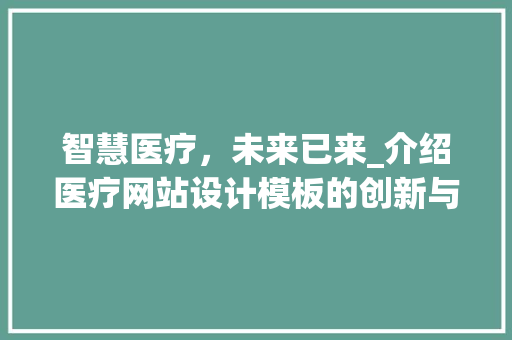 智慧医疗，未来已来_介绍医疗网站设计模板的创新与变革 智慧医疗，未来已来_介绍医疗网站设计模板的创新与变革 植物种类
