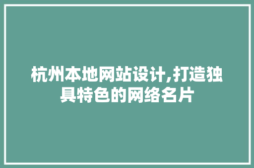 杭州本地网站设计,打造独具特色的网络名片 杭州本地网站设计,打造独具特色的网络名片 种植技巧