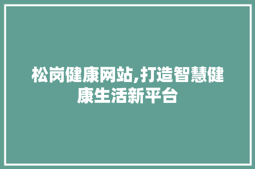 松岗健康网站,打造智慧健康生活新平台