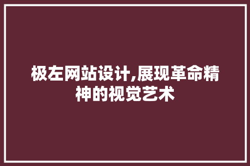 极左网站设计,展现革命精神的视觉艺术 种植技巧 极左网站设计,展现革命精神的视觉艺术 极左网站设计,展现革命精神的视觉艺术 种植技巧