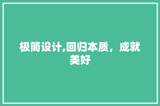 极简设计,回归本质，成就美好 极简设计,回归本质，成就美好 种植技巧