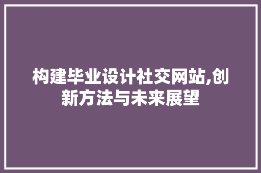 构建毕业设计社交网站,创新方法与未来展望 构建毕业设计社交网站,创新方法与未来展望 番茄种植技巧