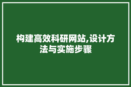 构建高效科研网站,设计方法与实施步骤 构建高效科研网站,设计方法与实施步骤 种植技巧