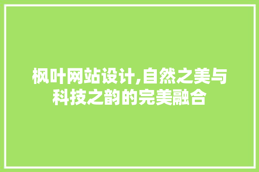 枫叶网站设计,自然之美与科技之韵的完美融合