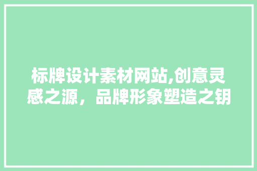 标牌设计素材网站,创意灵感之源，品牌形象塑造之钥 标牌设计素材网站,创意灵感之源，品牌形象塑造之钥 土壤施肥