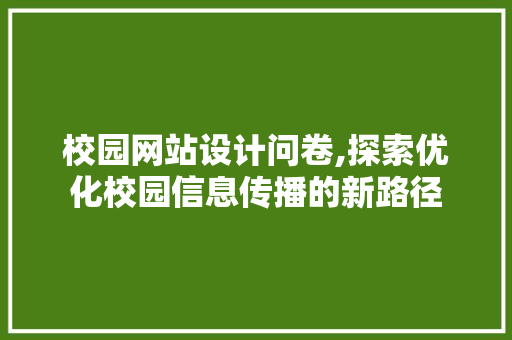 校园网站设计问卷,探索优化校园信息传播的新路径 校园网站设计问卷,探索优化校园信息传播的新路径 植物种类