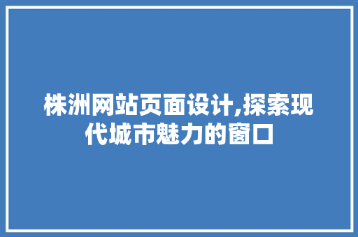 株洲网站页面设计,探索现代城市魅力的窗口 株洲网站页面设计,探索现代城市魅力的窗口 土壤施肥