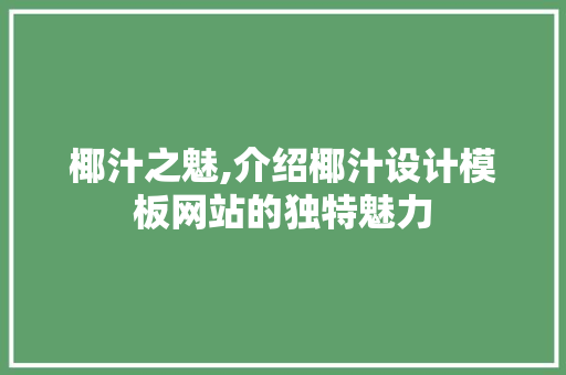 椰汁之魅,介绍椰汁设计模板网站的独特魅力 椰汁之魅,介绍椰汁设计模板网站的独特魅力 花朵知识