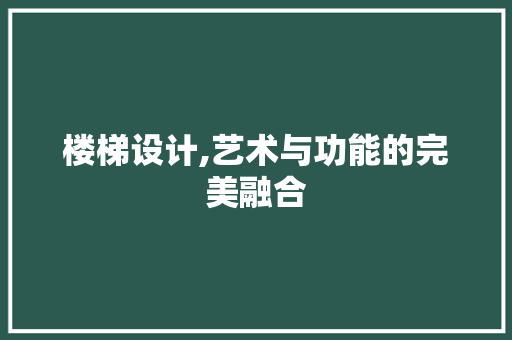 楼梯设计,艺术与功能的完美融合 楼梯设计,艺术与功能的完美融合 土壤施肥