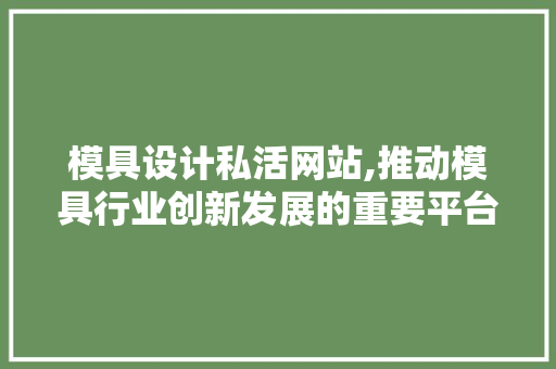 模具设计私活网站,推动模具行业创新发展的重要平台 种植技巧 模具设计私活网站,推动模具行业创新发展的重要平台 模具设计私活网站,推动模具行业创新发展的重要平台 种植技巧