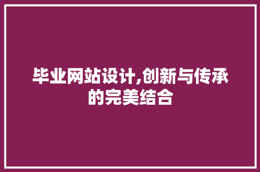 毕业网站设计,创新与传承的完美结合 毕业网站设计,创新与传承的完美结合 番茄病虫害防治