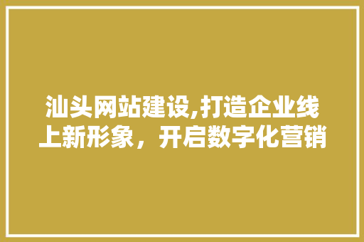 汕头网站建设,打造企业线上新形象，开启数字化营销新时代 汕头网站建设,打造企业线上新形象，开启数字化营销新时代 番茄种植技巧