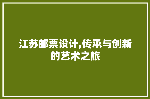 江苏邮票设计,传承与创新的艺术之旅 江苏邮票设计,传承与创新的艺术之旅 种植技巧