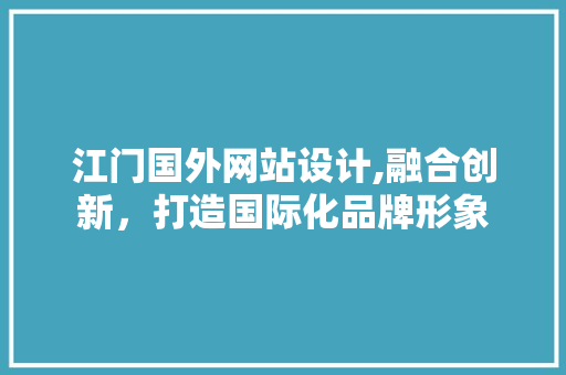 江门国外网站设计,融合创新，打造国际化品牌形象 江门国外网站设计,融合创新，打造国际化品牌形象 番茄种植技巧