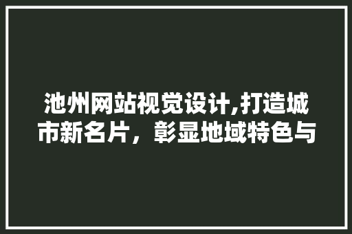 池州网站视觉设计,打造城市新名片，彰显地域特色与文化底蕴 池州网站视觉设计,打造城市新名片，彰显地域特色与文化底蕴 农业常识