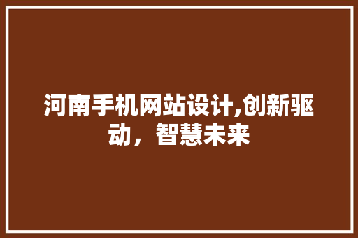 河南手机网站设计,创新驱动，智慧未来 河南手机网站设计,创新驱动，智慧未来 种植技巧