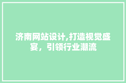 济南网站设计,打造视觉盛宴，引领行业潮流 济南网站设计,打造视觉盛宴，引领行业潮流 番茄种植技巧