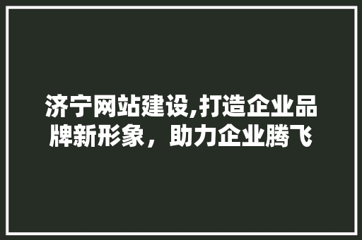 济宁网站建设,打造企业品牌新形象，助力企业腾飞 济宁网站建设,打造企业品牌新形象，助力企业腾飞 土壤施肥