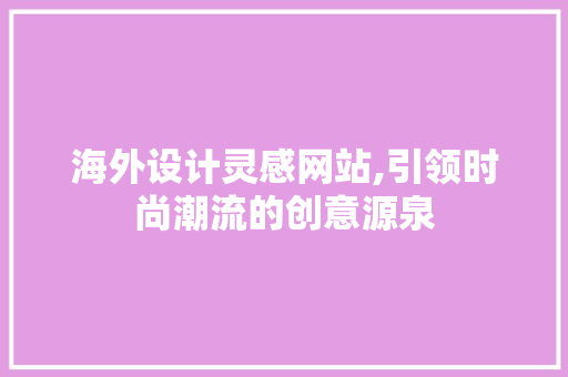 海外设计灵感网站,引领时尚潮流的创意源泉 海外设计灵感网站,引领时尚潮流的创意源泉 农业常识