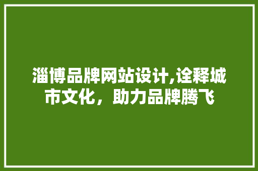 淄博品牌网站设计,诠释城市文化，助力品牌腾飞