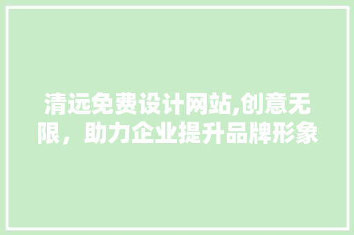 清远免费设计网站,创意无限，助力企业提升品牌形象