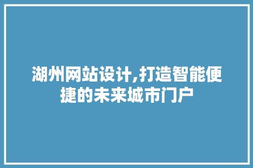 湖州网站设计,打造智能便捷的未来城市门户