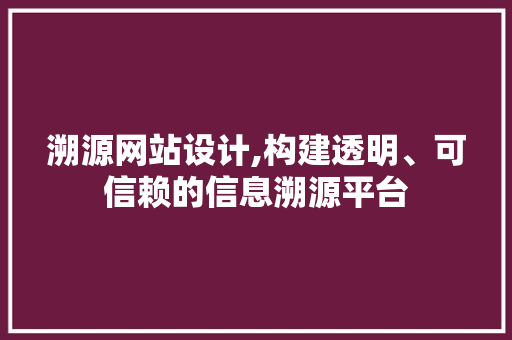 溯源网站设计,构建透明、可信赖的信息溯源平台 溯源网站设计,构建透明、可信赖的信息溯源平台 番茄种植技巧