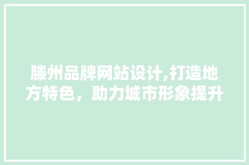 滕州品牌网站设计,打造地方特色，助力城市形象提升 滕州品牌网站设计,打造地方特色，助力城市形象提升 番茄种植技巧