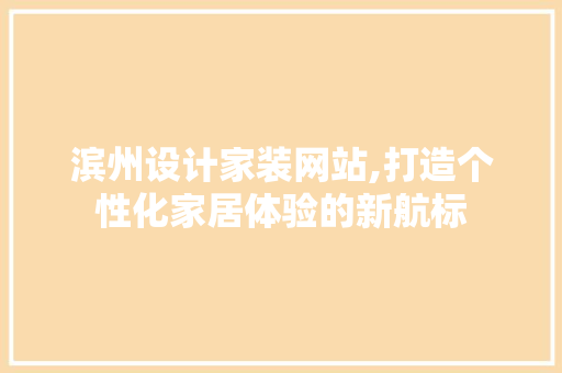 滨州设计家装网站,打造个性化家居体验的新航标 滨州设计家装网站,打造个性化家居体验的新航标 番茄种植技巧