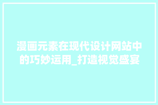 漫画元素在现代设计网站中的巧妙运用_打造视觉盛宴的艺术之旅