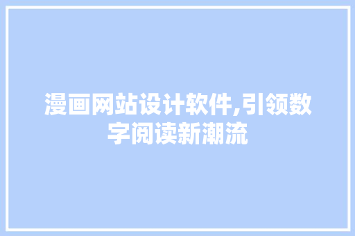 漫画网站设计软件,引领数字阅读新潮流