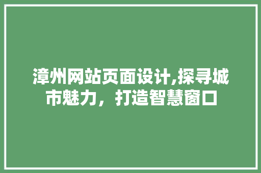 漳州网站页面设计,探寻城市魅力，打造智慧窗口 漳州网站页面设计,探寻城市魅力，打造智慧窗口 农业常识