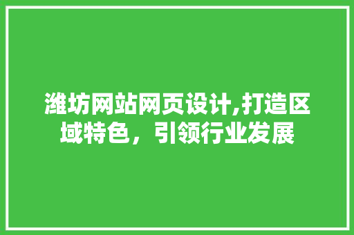 潍坊网站网页设计,打造区域特色，引领行业发展