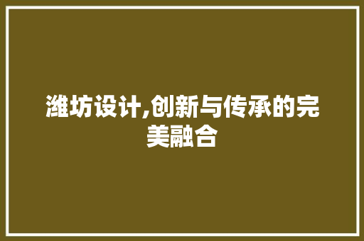 潍坊设计,创新与传承的完美融合