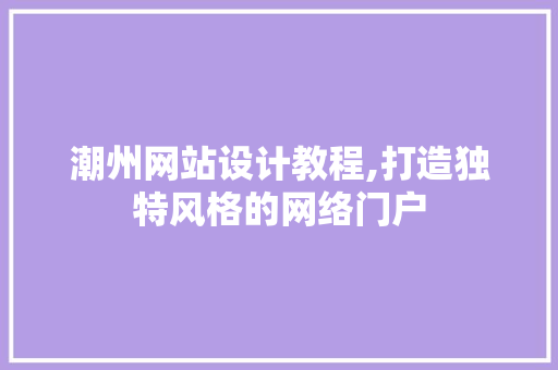 潮州网站设计教程,打造独特风格的网络门户