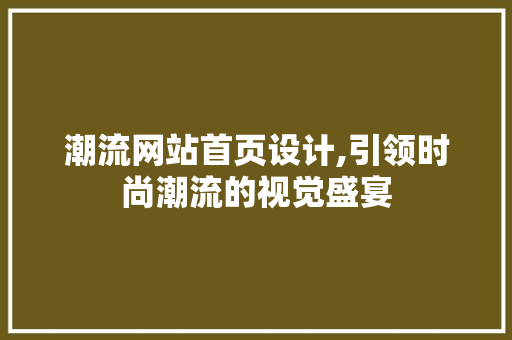 潮流网站首页设计,引领时尚潮流的视觉盛宴 潮流网站首页设计,引领时尚潮流的视觉盛宴 种植技巧