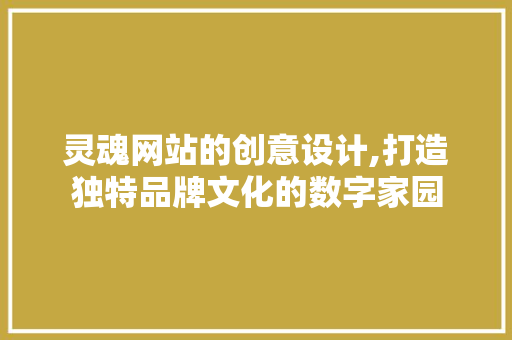 灵魂网站的创意设计,打造独特品牌文化的数字家园 灵魂网站的创意设计,打造独特品牌文化的数字家园 番茄种植技巧