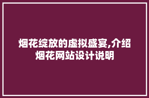 烟花绽放的虚拟盛宴,介绍烟花网站设计说明 烟花绽放的虚拟盛宴,介绍烟花网站设计说明 种植技巧