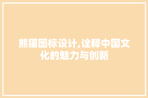 熊猫图标设计,诠释中国文化的魅力与创新 熊猫图标设计,诠释中国文化的魅力与创新 植物种类