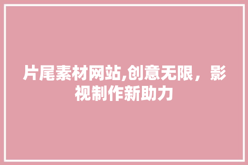 片尾素材网站,创意无限，影视制作新助力