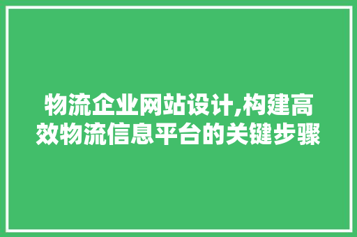 物流企业网站设计,构建高效物流信息平台的关键步骤 物流企业网站设计,构建高效物流信息平台的关键步骤 花朵知识