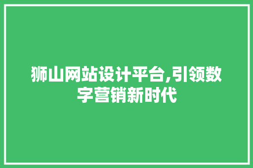 狮山网站设计平台,引领数字营销新时代 狮山网站设计平台,引领数字营销新时代 植物种类