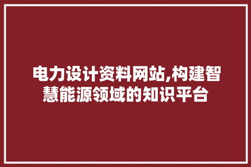 电力设计资料网站,构建智慧能源领域的知识平台 电力设计资料网站,构建智慧能源领域的知识平台 土壤施肥