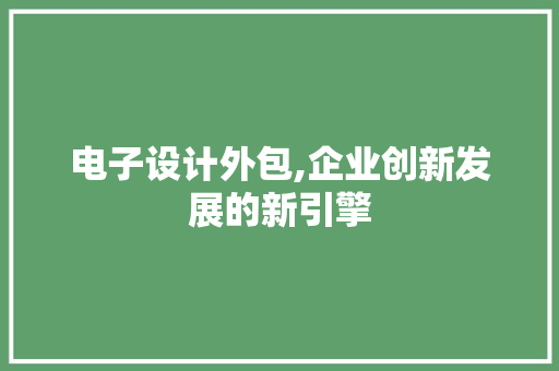电子设计外包,企业创新发展的新引擎 电子设计外包,企业创新发展的新引擎 番茄病虫害防治