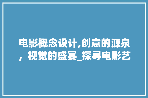电影概念设计,创意的源泉，视觉的盛宴_探寻电影艺术与设计的完美融合 电影概念设计,创意的源泉，视觉的盛宴_探寻电影艺术与设计的完美融合 种植技巧