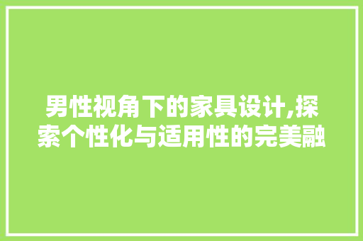 男性视角下的家具设计,探索个性化与适用性的完美融合 男性视角下的家具设计,探索个性化与适用性的完美融合 番茄种植技巧
