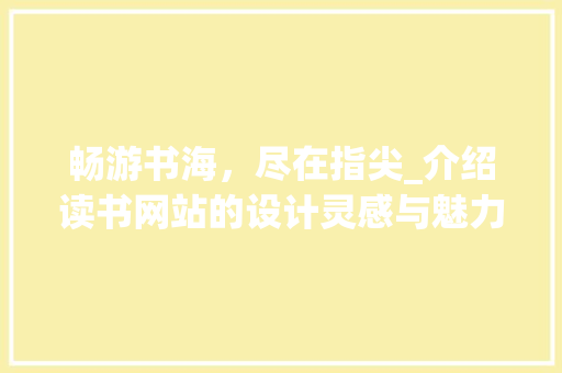 畅游书海，尽在指尖_介绍读书网站的设计灵感与魅力